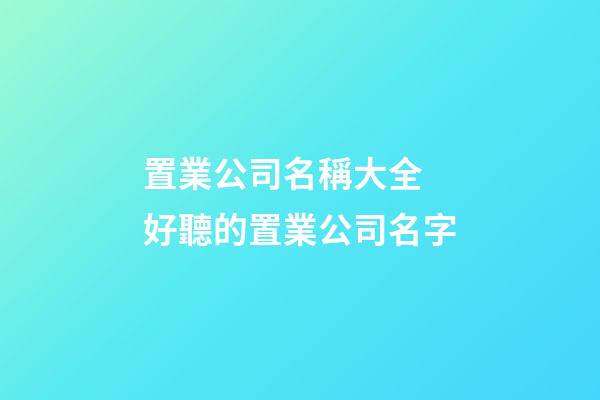 置業公司名稱大全 好聽的置業公司名字-第1張-公司起名-玄機派